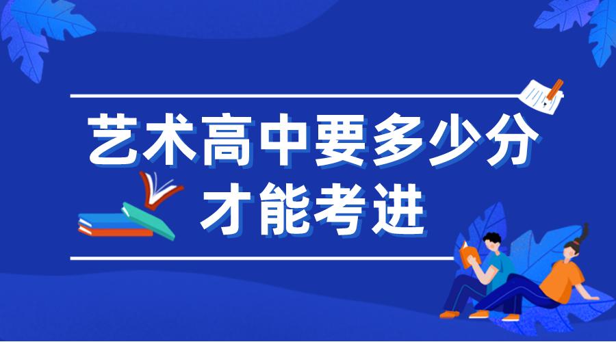 藝術(shù)高中要多少分才能考進