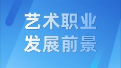 藝術(shù)行業(yè)、藝術(shù)職業(yè)有什么發(fā)展前景？